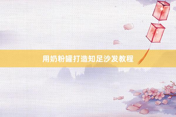 用奶粉罐打造知足沙发教程