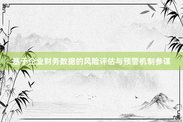 基于企业财务数据的风险评估与预警机制参谋